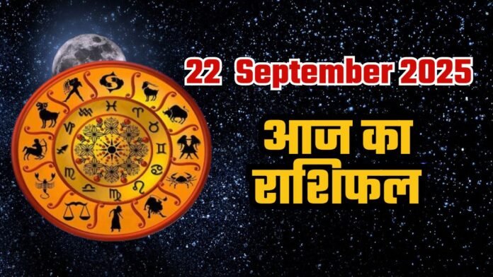 दैनिक राशिफल 22 सितंबर 2025: जानें आज का अपना भाग्य